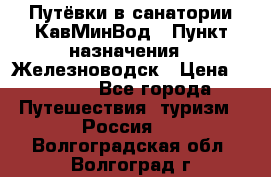 Путёвки в санатории КавМинВод › Пункт назначения ­ Железноводск › Цена ­ 2 000 - Все города Путешествия, туризм » Россия   . Волгоградская обл.,Волгоград г.